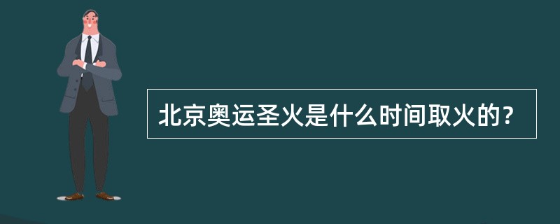 北京奥运圣火是什么时间取火的？