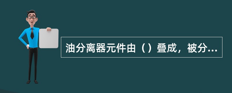 油分离器元件由（）叠成，被分离元件分离下来的油利用气体压力差被引入第二级气缸的吸