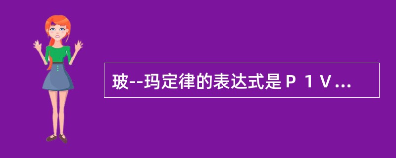 玻--玛定律的表达式是Ｐ１Ｖ１＝Ｐ２Ｖ２。