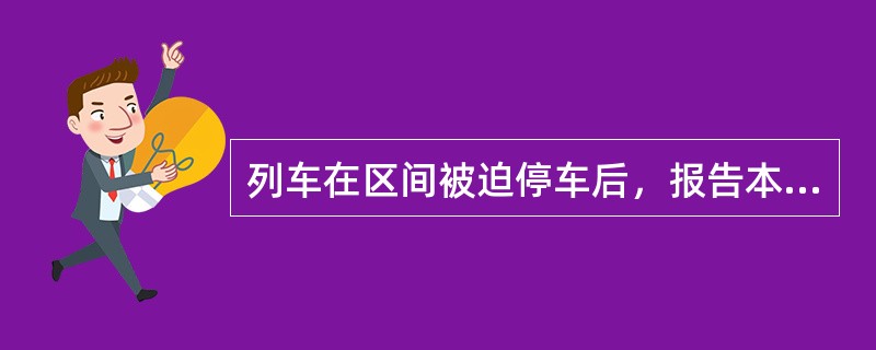 列车在区间被迫停车后，报告本列（）及位置（同时根据列车计长，换算出列车尾部位置，