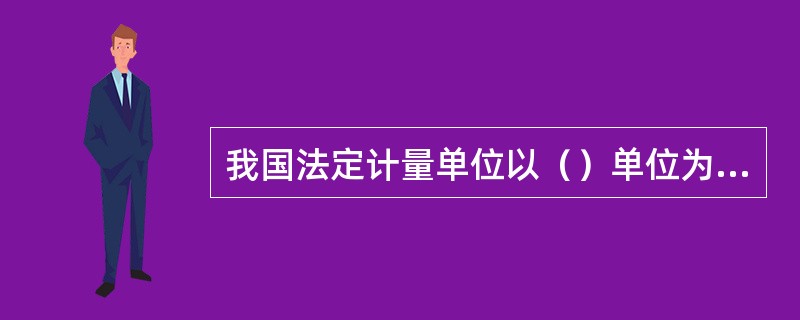 我国法定计量单位以（）单位为基础。