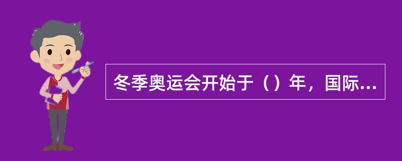 冬季奥运会开始于（）年，国际奥委会规定，在举办夏季奥运会的（）举办冬奥会。