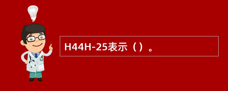 H44H-25表示（）。