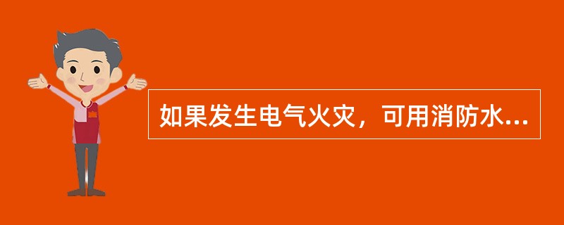 如果发生电气火灾，可用消防水进行灭火。