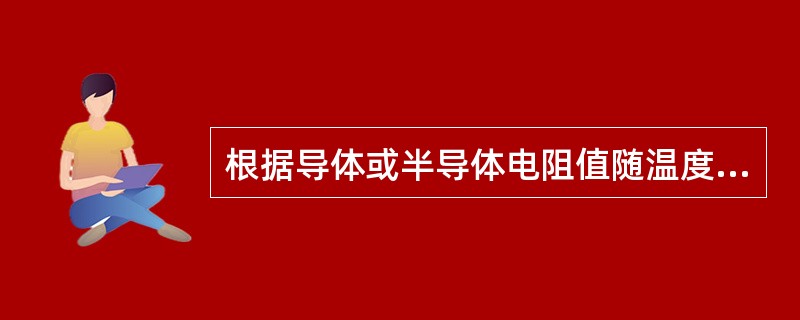 根据导体或半导体电阻值随温度变化的性质，将电阻值的变化用显示仪表反映出来，是应用