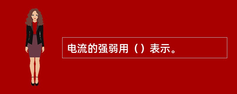 电流的强弱用（）表示。