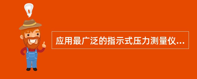 应用最广泛的指示式压力测量仪表是（）。