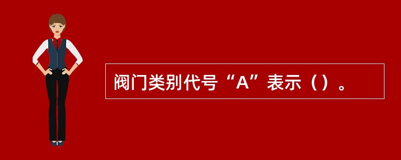 阀门类别代号“A”表示（）。