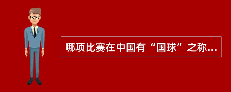 哪项比赛在中国有“国球”之称？（）