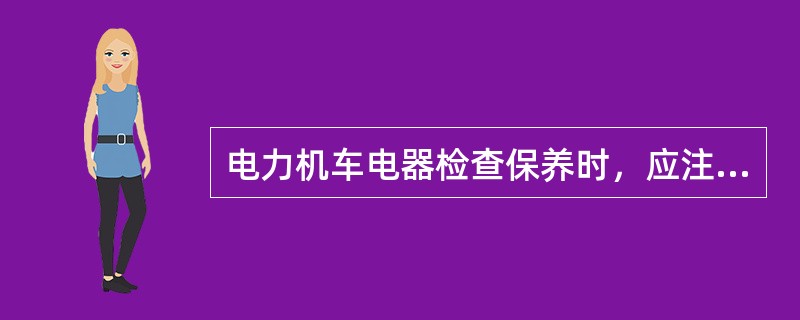 电力机车电器检查保养时，应注意哪些方面？