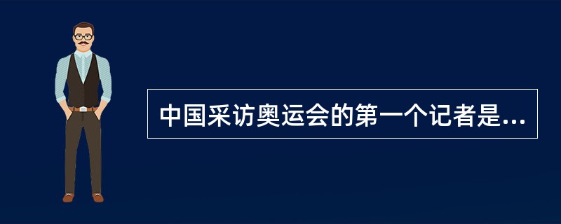 中国采访奥运会的第一个记者是谁？