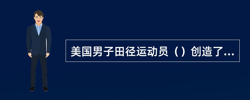 美国男子田径运动员（）创造了田径史上的成绩之最。