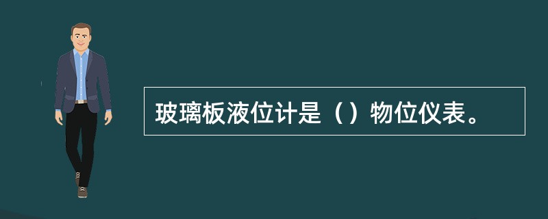 玻璃板液位计是（）物位仪表。