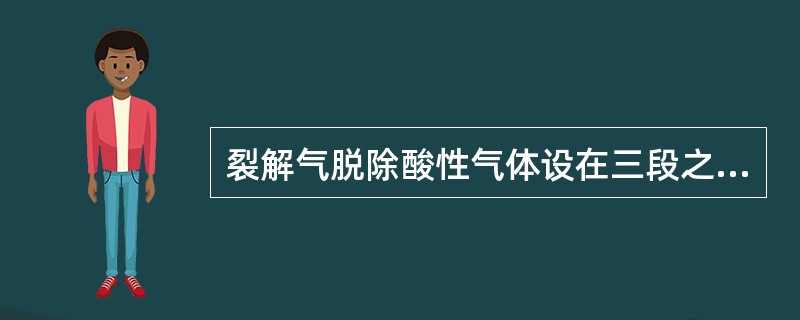 裂解气脱除酸性气体设在三段之后的主要原因是（）。