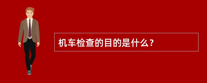 机车检查的目的是什么？