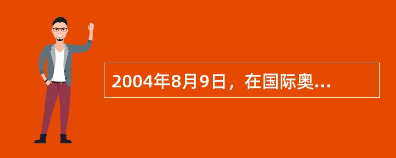 2004年8月9日，在国际奥委会第116次全体会议开幕式上，国际奥委会主席罗格在