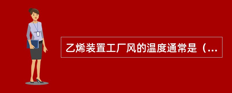 乙烯装置工厂风的温度通常是（）。