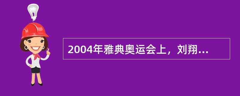 2004年雅典奥运会上，刘翔夺取110米栏金牌，在决赛中，完美的发挥了自己的技术