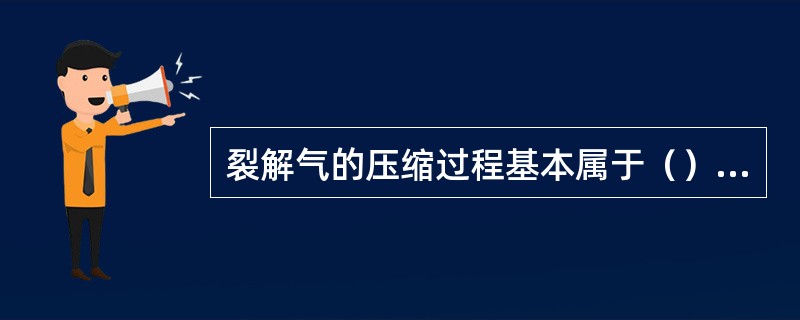 裂解气的压缩过程基本属于（）过程，气体压力升高的同时温度随之（）。