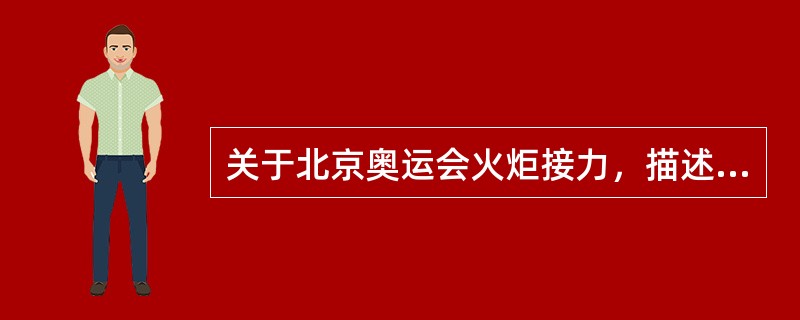 关于北京奥运会火炬接力，描述正确的是（）。