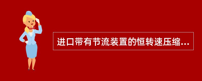 进口带有节流装置的恒转速压缩机的最终控制元件，通常是一个装在吸气管路中的（）