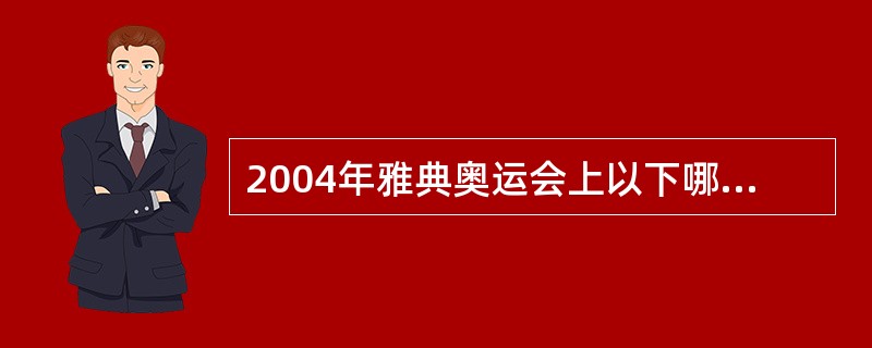 2004年雅典奥运会上以下哪些项目是中国历史性的获得金牌？（）