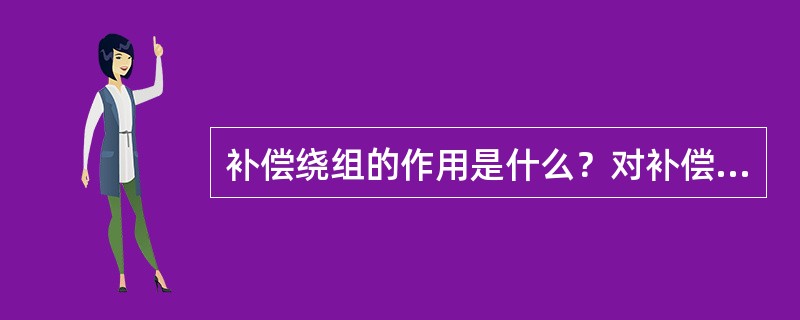 补偿绕组的作用是什么？对补偿绕组有何要求？