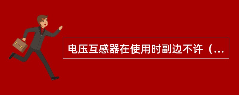 电压互感器在使用时副边不许（）。