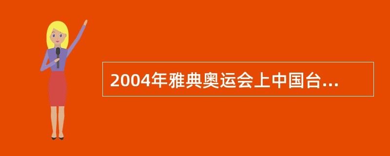2004年雅典奥运会上中国台北在什么项目上首次获得奥运会金牌？（）
