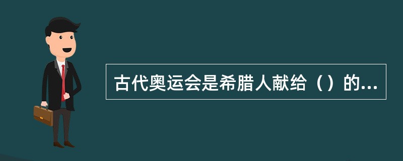 古代奥运会是希腊人献给（）的祭礼赛会。