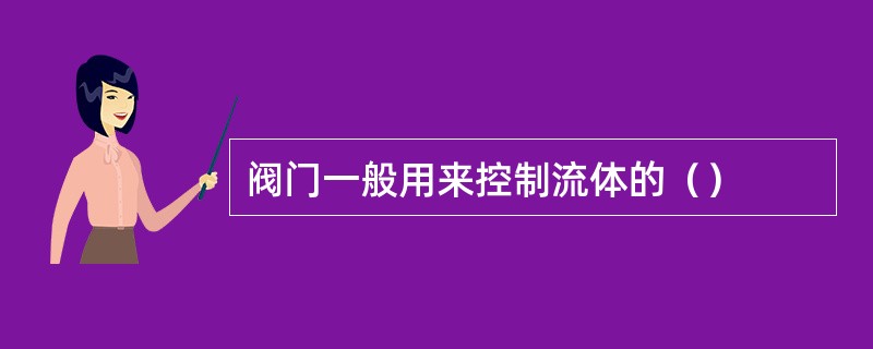 阀门一般用来控制流体的（）