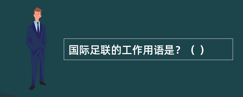 国际足联的工作用语是？（ ）