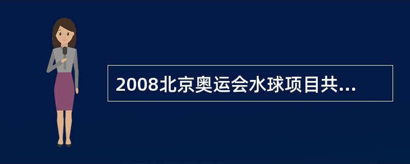 2008北京奥运会水球项目共设多少枚金牌？（）