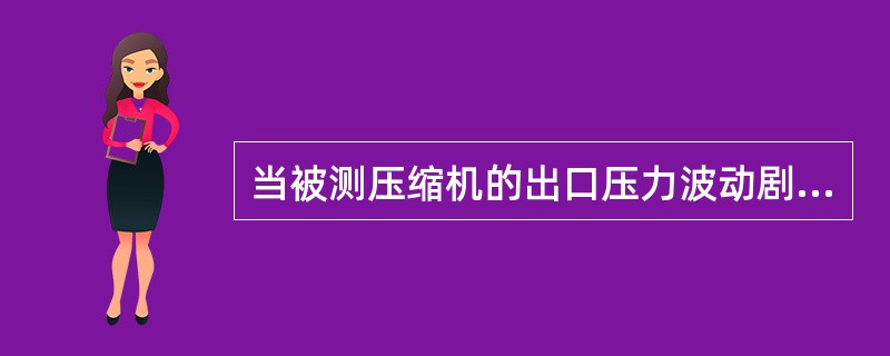 当被测压缩机的出口压力波动剧烈且频繁时，应安装（）