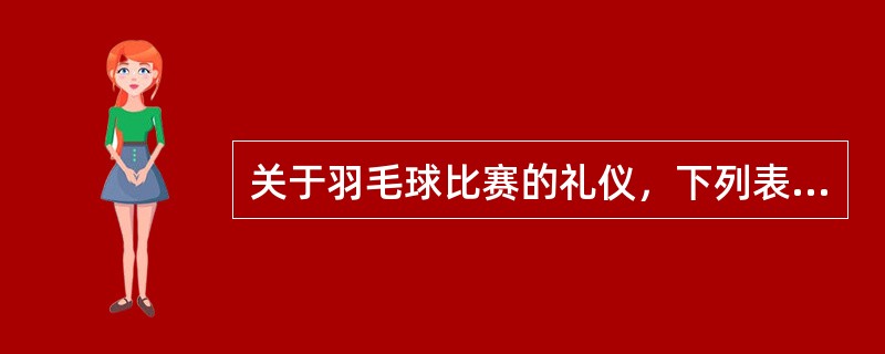 关于羽毛球比赛的礼仪，下列表述错误的是（）。