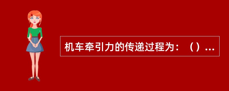 机车牵引力的传递过程为：（）→车架→牵引梁→缓冲器→从板→尾销→车钩。