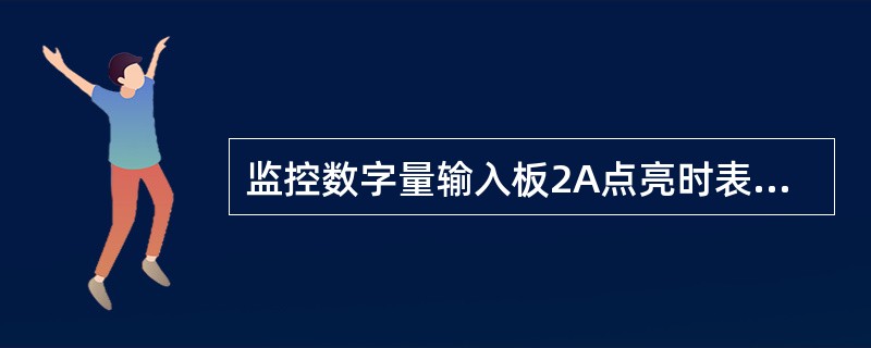 监控数字量输入板2A点亮时表示接收的是（）。