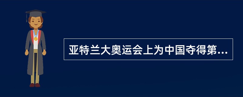 亚特兰大奥运会上为中国夺得第一枚金牌是什么项目？（）