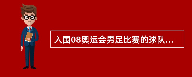 入围08奥运会男足比赛的球队有多少支？（）