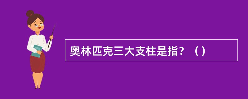 奥林匹克三大支柱是指？（）