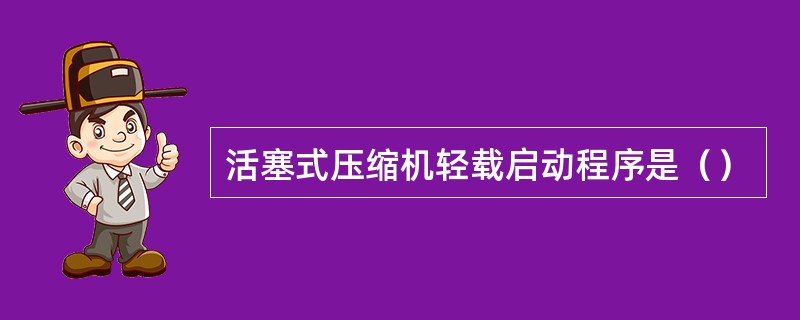 活塞式压缩机轻载启动程序是（）