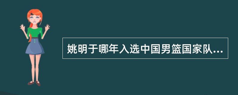 姚明于哪年入选中国男篮国家队？（）