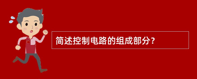 简述控制电路的组成部分？