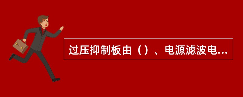 过压抑制板由（）、电源滤波电路、延时继电器三部分组成。