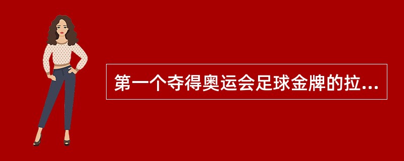 第一个夺得奥运会足球金牌的拉丁美洲球队是？（）