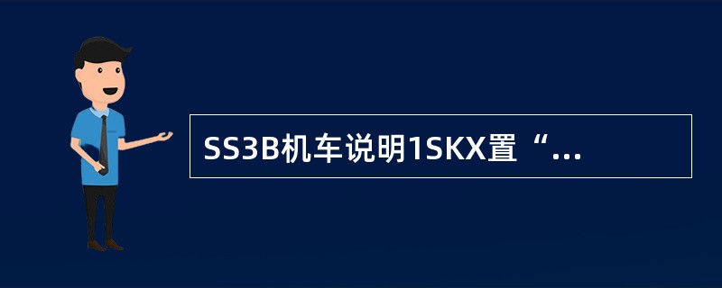 SS3B机车说明1SKX置“前“位时，两位置转换开关控制过程。