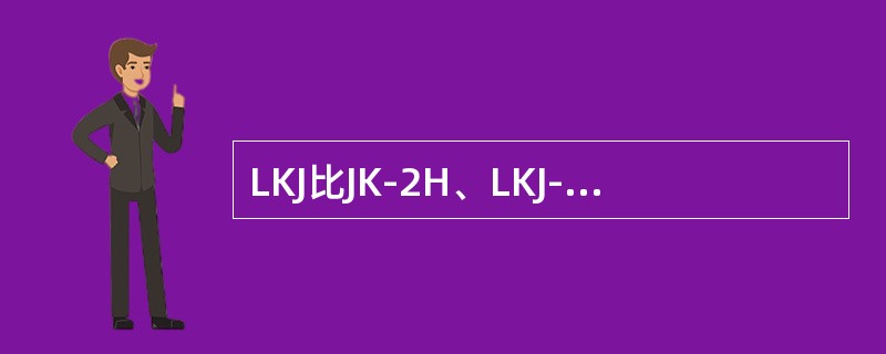 LKJ比JK-2H、LKJ-93型列车运行监控记录装置工作性能更加可靠是因为LK