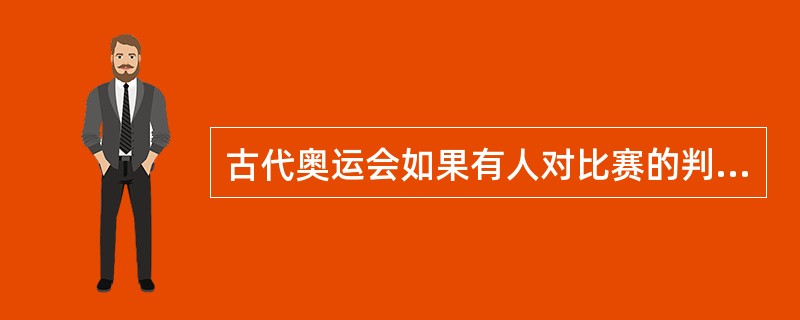 古代奥运会如果有人对比赛的判罚提出疑问，将会得到如何的处理？（）