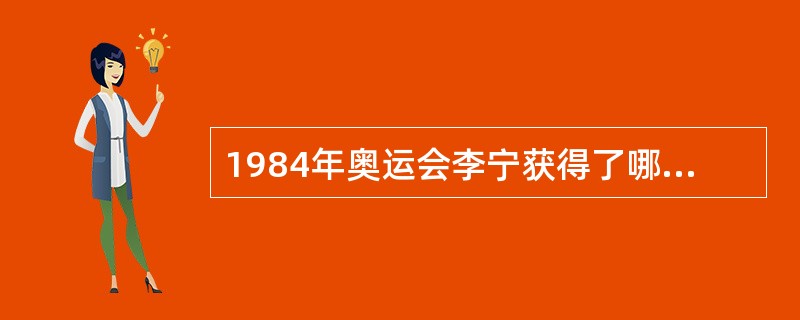 1984年奥运会李宁获得了哪三个项目的金牌？（）