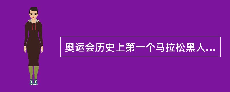奥运会历史上第一个马拉松黑人冠军，被称为“赤脚大仙”的是？（）